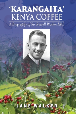 Karangaita' Kenya Coffee: A Biography of Sir Russell Wollen KBE - Jane Walker