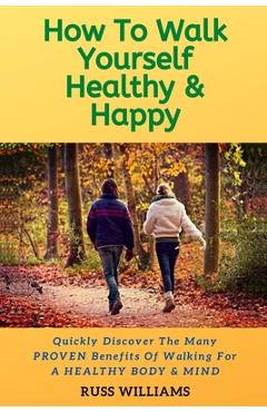 Coperta cărții 'How to Walk yourself Healthy & Happy: Why Walking Exercise Boosts Physical And Mental Health - Russ Williams'