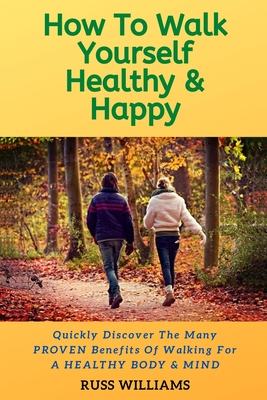 Coperta cărții 'How to Walk yourself Healthy & Happy: Why Walking Exercise Boosts Physical And Mental Health - Russ Williams'