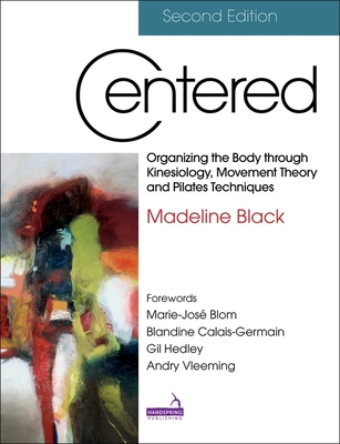 Centered, Second Edition: Organizing the Body Through Kinesiology, Movement Theory and Pilates Techniques - Madeline Black