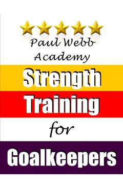 Coperta cărții 'Paul Webb Academy: Strength Training for Goalkeepers - Paul Webb'