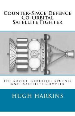 Coperta cărții 'Counter-Space Defence Co-Orbital Satellite Fighter: The Soviet Istrebitel Sputnik Anti-Satellite Complex - Hugh Harkins'