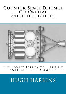 Coperta cărții 'Counter-Space Defence Co-Orbital Satellite Fighter: The Soviet Istrebitel Sputnik Anti-Satellite Complex - Hugh Harkins'