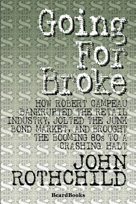 Going for Broke: How Robert Campeau Bankrupted the Retail Industry, Jolted the Junk Bond Market, and Brought the Booming 80s to a Crash - John Rothchild