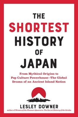 The Shortest History of Japan: From Mythical Origins to Pop Culture Powerhouse?the Global Drama of an Ancient Island Nation - Lesley Downer