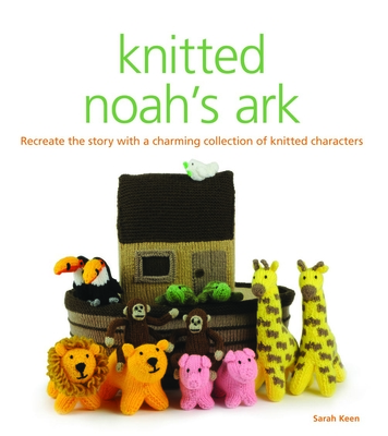 Knitted Noah's Ark: A Collection of Charming Characters to Recreate the Story - Sarah Keen