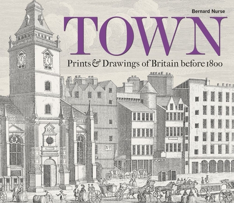 Town: Prints & Drawings of Britain Before 1800 - Bernard Nurse