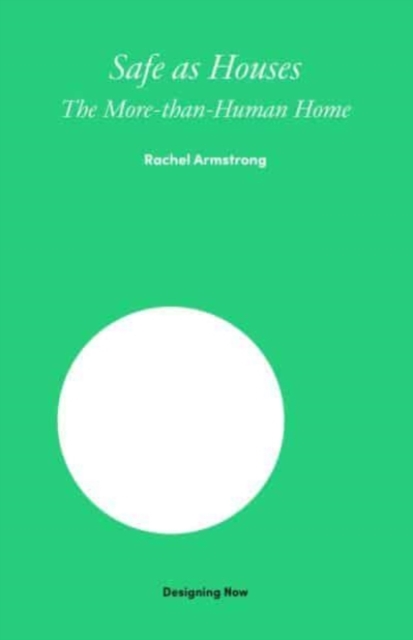 Safe as Houses: The More-Than-Human Home - Rachel Armstrong
