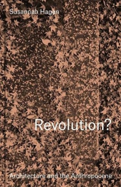 Revolution? Architecture and the Anthropocene - Susannah Hagan