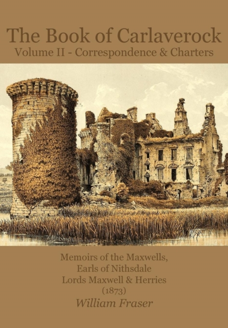The Book of Carlaverock Volume 2 - Correspondence and Charters of the Maxwells, Earls of Nithsdale, Lords Maxwell & Herries (1873) - William Fraser