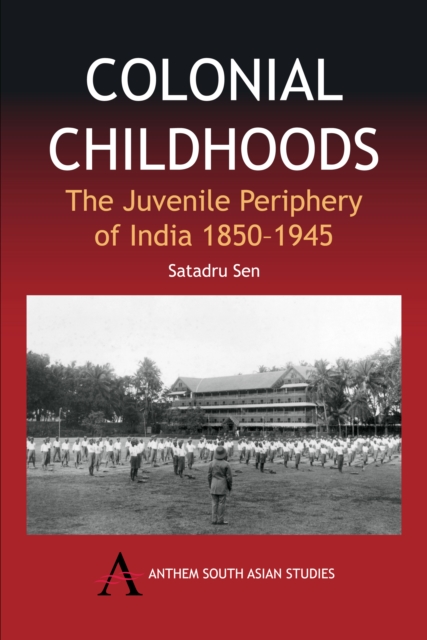 Colonial Childhoods: The Juvenile Periphery of India 1850-1945 - Satadru Sen