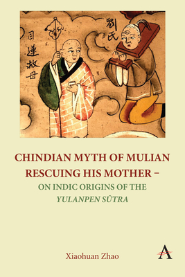 Chindian Myth of Mulian Rescuing His Mother - On Indic Origins of the Yulanpen Sūtra: Debate and Discussion - Xiaohuan Zhao