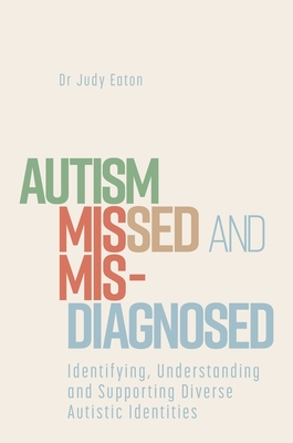 Autism Missed and Misdiagnosed: Identifying, Understanding and Supporting Diverse Autistic Identities - Judy Eaton