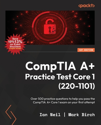 CompTIA A+ Practice Test Core 1 (220-1101): Over 500 practice questions to help you pass the CompTIA A+ Core 1 exam on your first attempt - Ian Neil