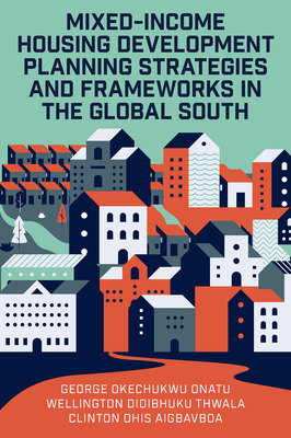 Mixed-Income Housing Development Planning Strategies and Frameworks in the Global South - George Okechukwu Onatu