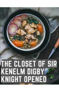 Poza produsului The Closet of Sir Kenelm Digby Knight Opened: A Cookbook Written by an English Courtier and Diplomat - Kenelm Digby