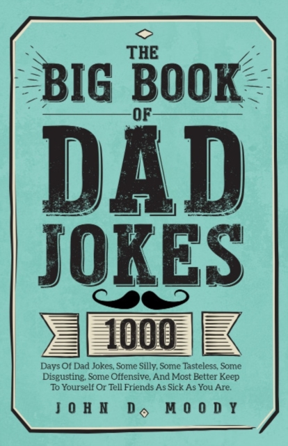 The Big Book Of Dad Jokes: 1000 Days Of Dad Jokes, Some Silly, Some Tasteless, Some Disgusting, Some Offensive, And Most Better Keep To Yourself - John D. Moody