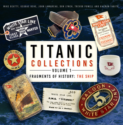 Titanic Collections Volume 1: Fragments of History: The Ship Volume 1 - Mike Beatty