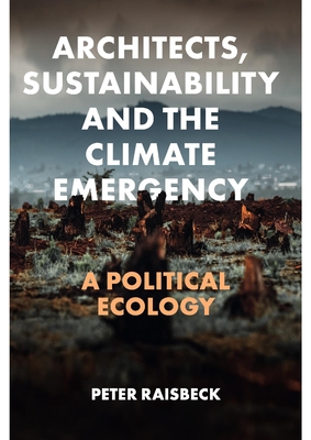 Architects, Sustainability and the Climate Emergency: A Political Ecology - Peter Raisbeck