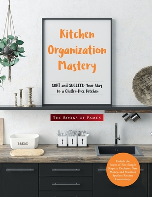 Kitchen Organization Mastery: SORT and SUCCEED Your Way to a Clutter-Free Kitchen - The Books Of Pamex