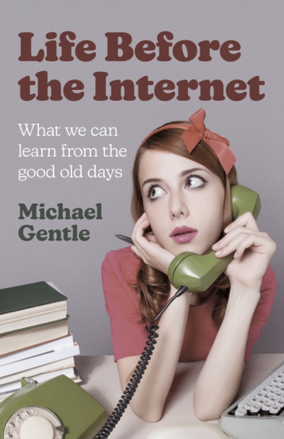 Life Before the Internet: What We Can Learn from the Good Old Days - Michael Gentle