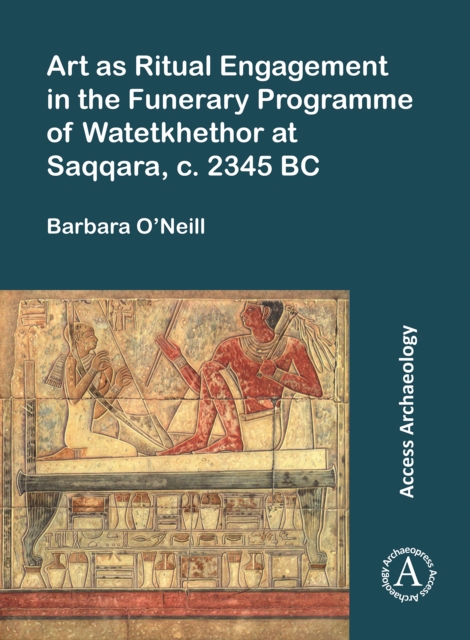 Art as Ritual Engagement in the Funerary Programme of Watetkhethor at Saqqara, C. 2345 BC - Barbara O'neill