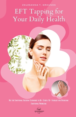 Coperta cărții 'EFT Tapping for Your Daily Health: Use the Emotional Freedom Technique to De-Stress, Re-Energize and Overcome Emotional'