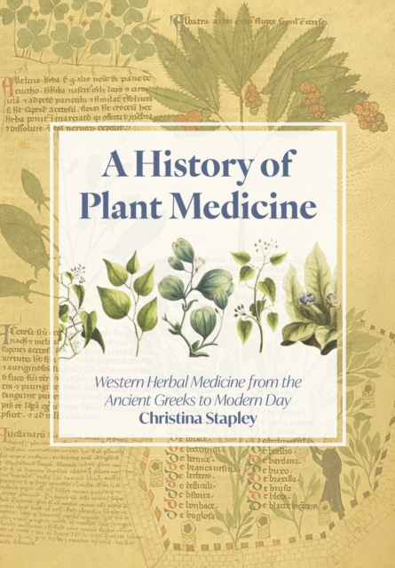 A History of Plant Medicine: Western Herbal Medicine from the Ancient Greeks to Modern Day - Christina Stapley