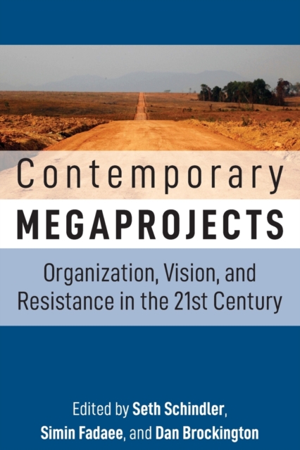 Contemporary Megaprojects: Organization, Vision, and Resistance in the 21st Century - Seth Schindler