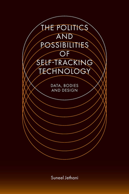 The Politics and Possibilities of Self-Tracking Technology: Data, Bodies and Design - Suneel Jethani