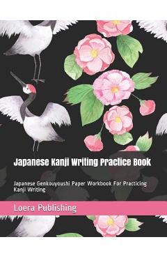 Coperta cărții 'Japanese Kanji Writing Practice Book: Japanese Genkouyoushi Paper Workbook for Practicing Kanji Writing - Loera'