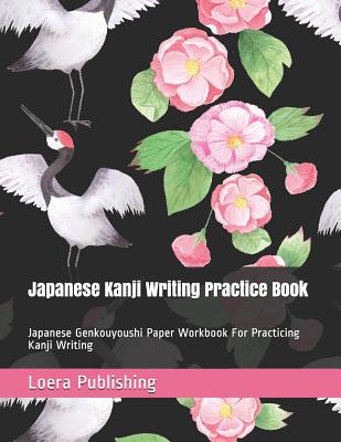 Japanese Kanji Writing Practice Book: Japanese Genkouyoushi Paper Workbook for Practicing Kanji Writing - Loera Publishing Llc