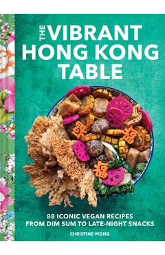 Poza produsului The Vibrant Hong Kong Table: 88 Iconic Vegan Recipes from Dim Sum to Sweet Buns - Christine Wong