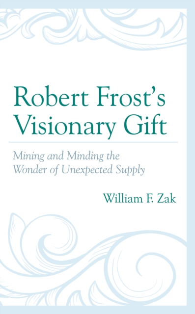 Robert Frost's Visionary Gift: Mining and Minding the Wonder of Unexpected Supply - William F. Zak