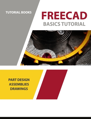FreeCAD Basics Tutorial: Part Design, Assemblies, and Drawings - Tutorial Books