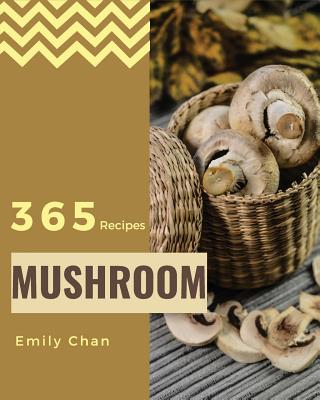 Mushroom Recipes 365: Enjoy 365 Days with Amazing Mushroom Recipes in Your Own Mushroom Cookbook! [book 1] - Emily Chan