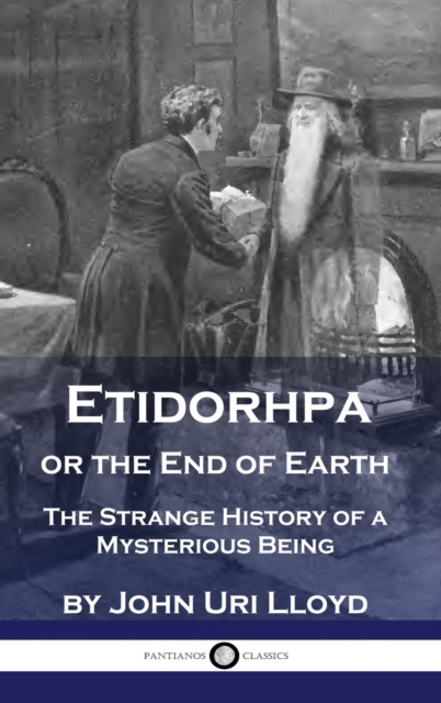 Etidorhpa or the End of Earth: The Strange History of a Mysterious Being - John Uri Lloyd