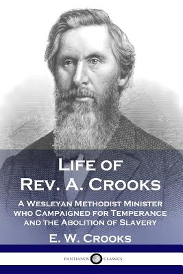Life of Rev. A. Crooks: A Wesleyan Methodist Minister who Campaigned for Temperance and the Abolition of Slavery - E. W. Crooks