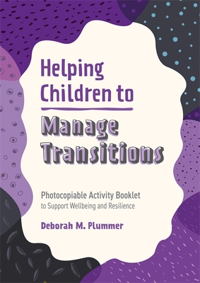 Helping Children to Manage Transitions: Photocopiable Activity Booklet to Support Wellbeing and Resilience - Deborah Plummer