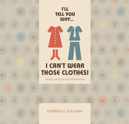 I'll Tell You Why I Can't Wear Those Clothes!: Talking about Tactile Defensiveness - Noreen O'sullivan