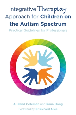 Integrative Theraplay(r) Approach for Children on the Autism Spectrum: Practical Guidelines for Professionals - A. Rand Coleman