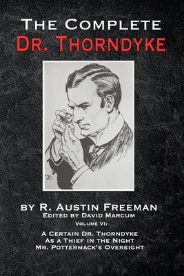 The Complete Dr. Thorndyke - Volume VI: A Certain Dr. Thorndyke, As a Thief in the Night and Mr. Pottermack's Oversight - R. Austin Freeman