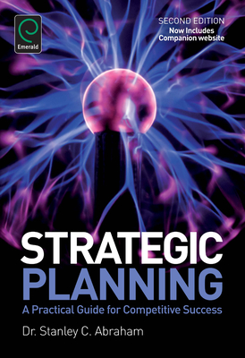 Strategic Planning: A Practical Guide for Competitive Success - Stanley Charles Abraham