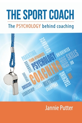 The Sport Coach: The Psychology behind coaching - Jannie Putter
