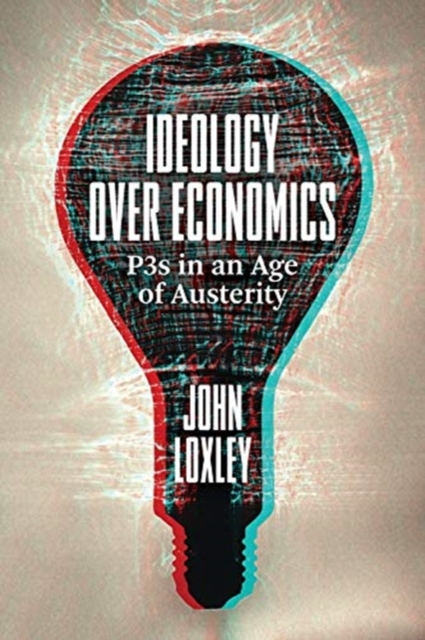 Coperta cărții 'Ideology Over Economics: P3s in an Age of Austerity - John Loxley'