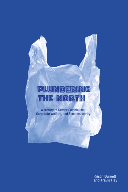 Plundering the North: A History of Settler Colonialism, Corporate Welfare, and Food Insecurity - Kristin Burnett