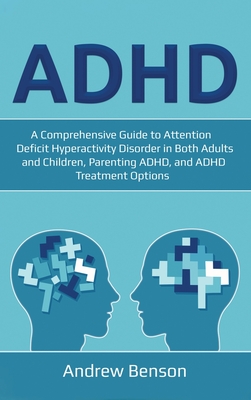 ADHD: A Comprehensive Guide to Attention Deficit Hyperactivity Disorder in Both Adults and Children, Parenting ADHD, and ADH - Andrew Benson
