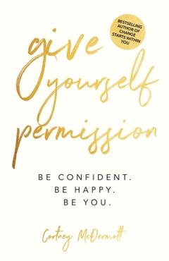 Coperta cărții 'Give Yourself Permission: Be Confident. Be Happy. Be You. - Cortney Mcdermott'