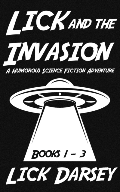 Lick and the Invasion: Books 1 - 3 (A Humorous Science Fiction Adventure) - Lick Darsey