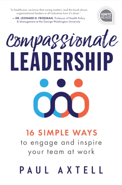 Compassionate Leadership: 16 Simple Ways to Engage and Inspire Your Team at Work - Paul Axtell